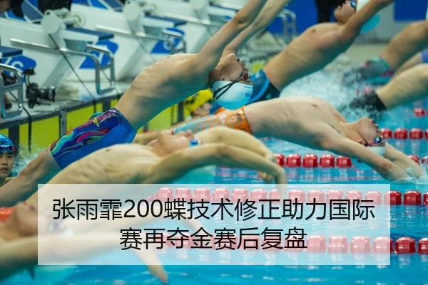 张雨霏200蝶技术修正助力国际赛再夺金赛后复盘